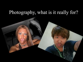 Photography, what is it really for?
 