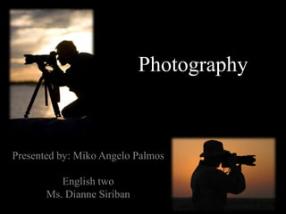 Photography



Presented by: Miko Angelo Palmos

          English two
       Ms. Dianne Siriban
 