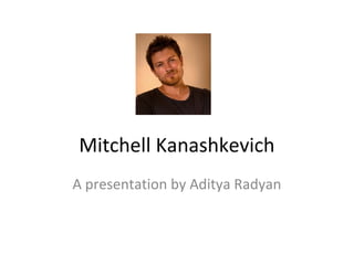 Mitchell Kanashkevich
A presentation by Aditya Radyan
 