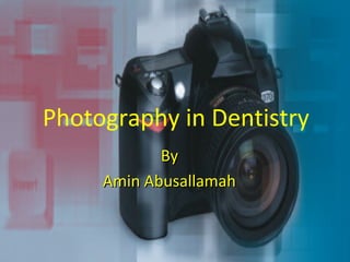 Photography in Dentistry
            By
     Amin Abusallamah
 