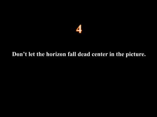 Don’t let the horizon fall dead center in the picture.