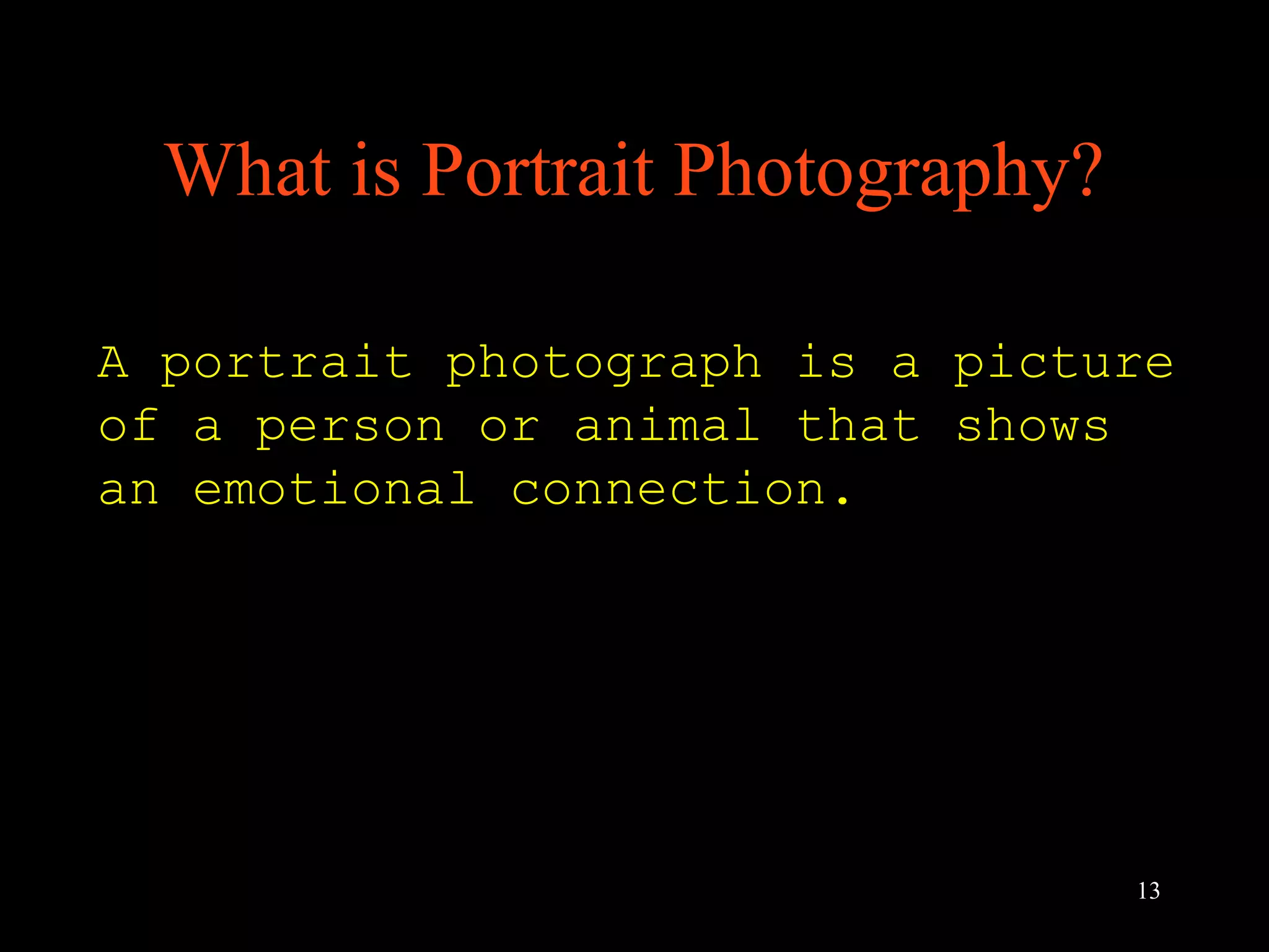 13
What is Portrait Photography?
A portrait photograph is a picture
of a person or animal that shows
an emotional connection.
 