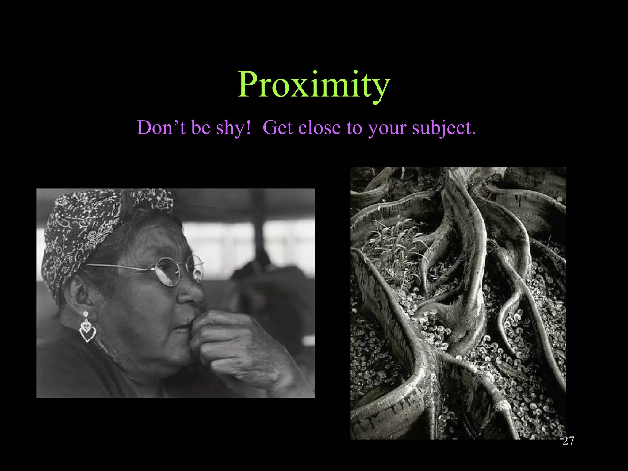 27
Proximity
Don’t be shy! Get close to your subject.
 