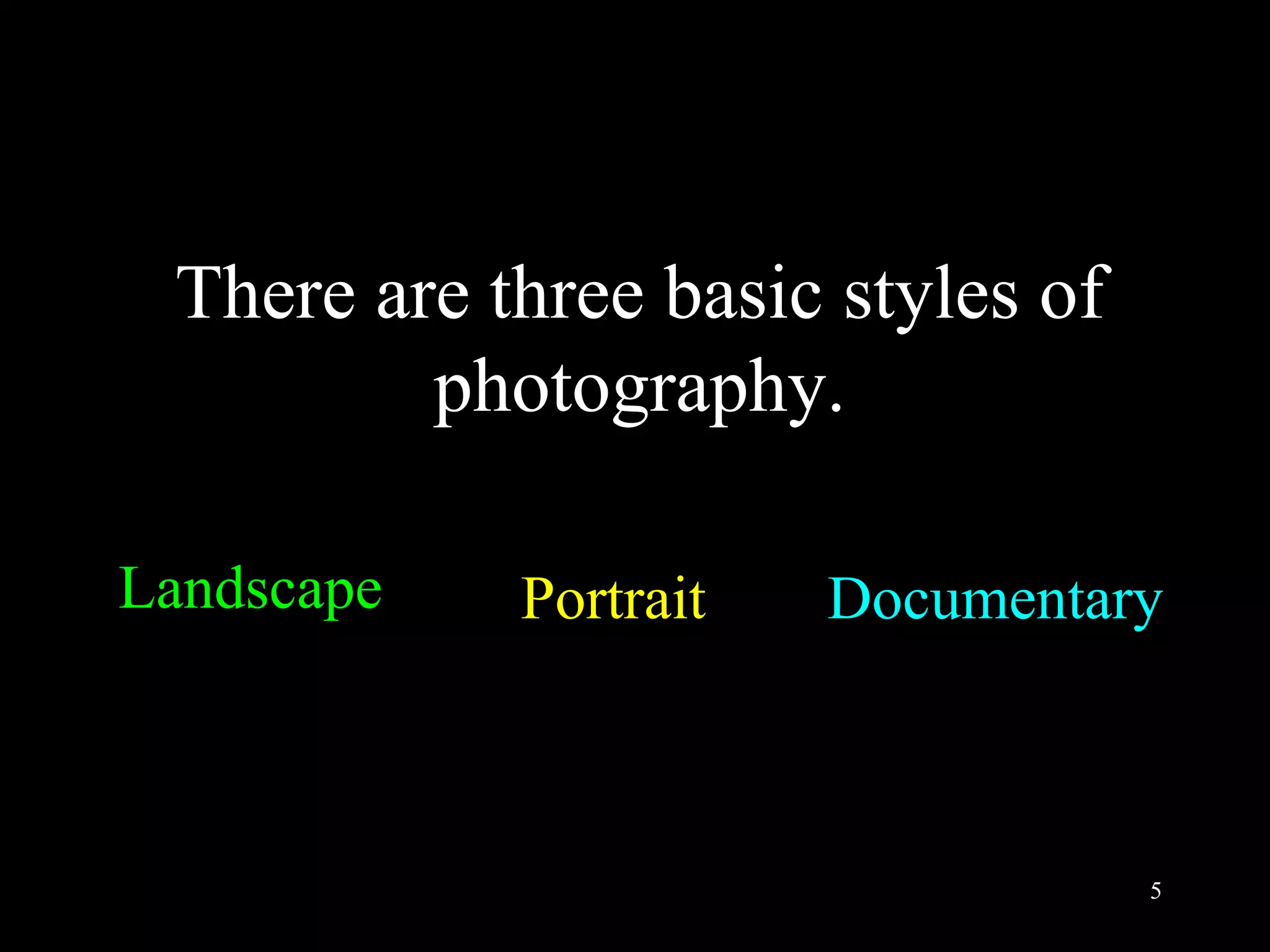 5
There are three basic styles of
photography.
Landscape Portrait Documentary
 