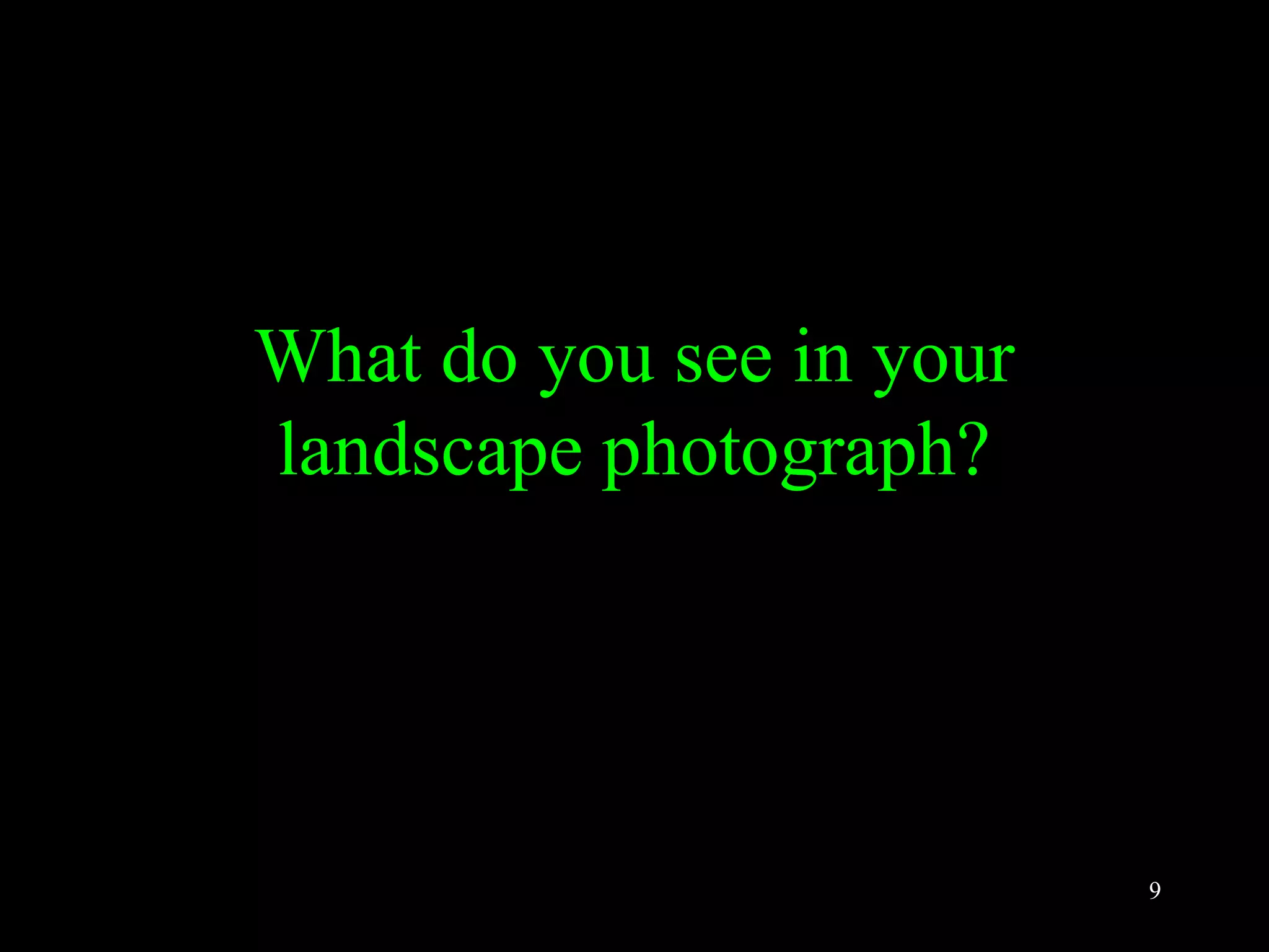 9
What do you see in your
landscape photograph?
 
