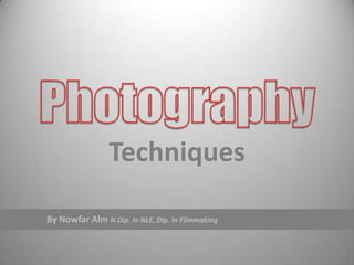 Techniques
By Nowfar Alm N.Dip. In NLE, Dip. In Filmmaking
 