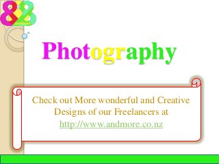 Photography
Check out More wonderful and Creative
Designs of our Freelancers at
http://www.andmore.co.nz

 