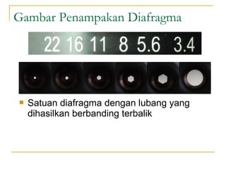Gambar Penampakan Diafragma



Satuan diafragma dengan lubang yang
dihasilkan berbanding terbalik

 