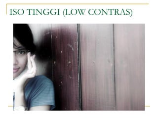 ISO TINGGI (LOW CONTRAS)

 