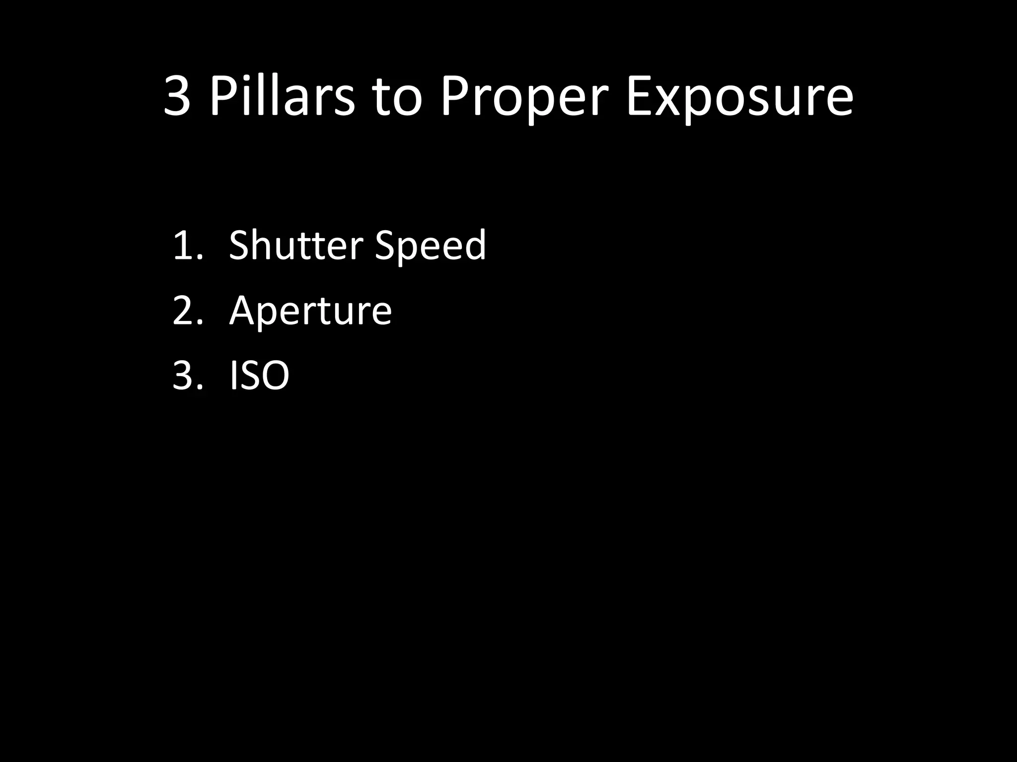 3 Pillars to Proper Exposure
1. Shutter Speed
2. Aperture
3. ISO

 