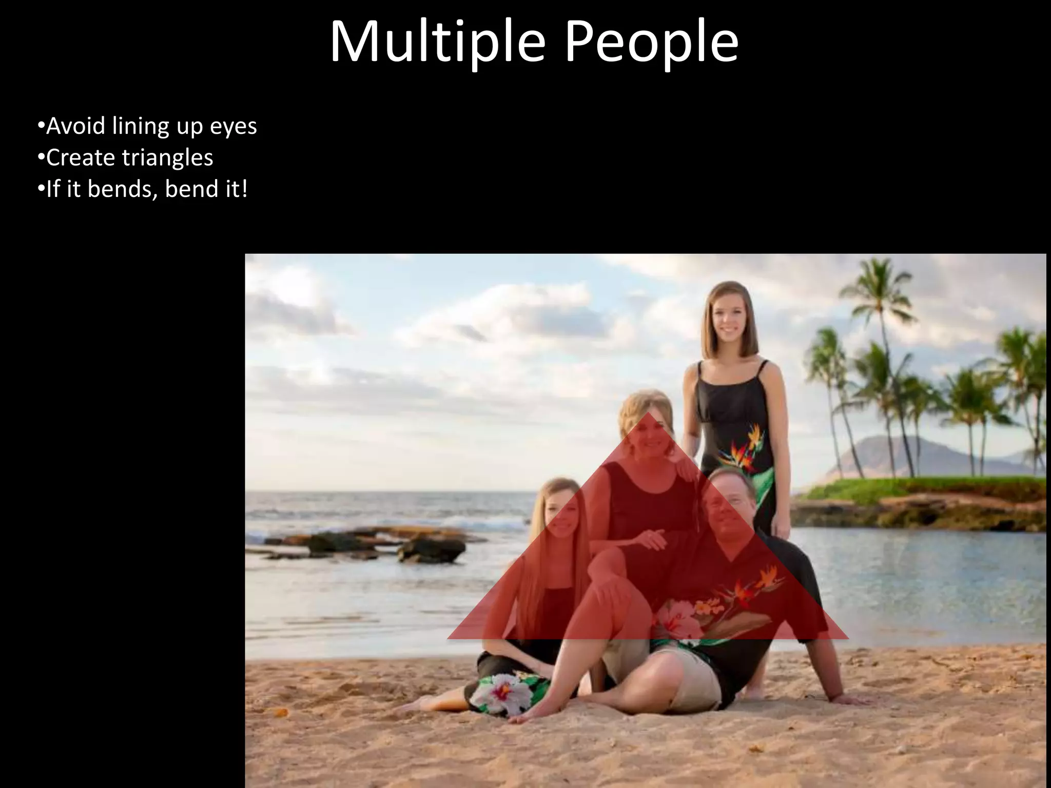 Multiple People
•Avoid lining up eyes
•Create triangles
•If it bends, bend it!

 