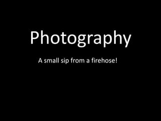 Photography
A small sip from a firehose!

 