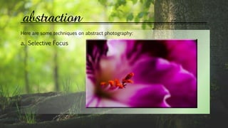 abstraction
Here are some techniques on abstract photography:
a. Selective Focus
 