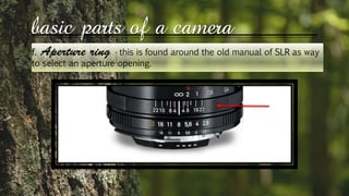 basic parts of a camera
f. - this is found around the old manual of SLR as way
to select an aperture opening.
 
