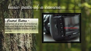 basic parts of a camera
j.
comprise of a set of directional
keys and few other buttons to
activate certain functions and
menus.
 