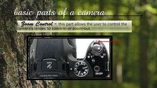 basic parts of a camera
l. this part allows the user to control the
camera’s lenses to zoom-in or zoom-out.
 