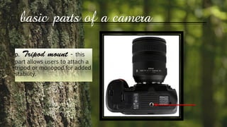 basic parts of a camera
p. - this
part allows users to attach a
tripod or monopod for added
stability.
 
