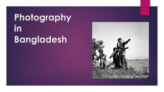 Photography
in
Bangladesh
Photo: Naib Uddin Ahmed/BAI
 