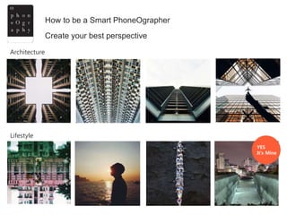 How to be a Smart PhoneOgrapher
Architecture
Lifestyle
YES
It’s Mine
Create your best perspective
 