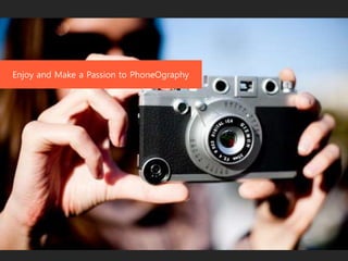Enjoy and Make a Passion to PhoneOgraphy
 