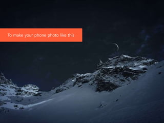 To make your phone photo like this
 