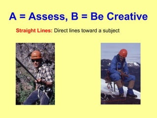 A = Assess, B = Be Creative
Straight Lines: Direct lines toward a subject
 