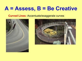 A = Assess, B = Be Creative
Curved Lines: Accentuate/exaggerate curves
 