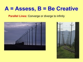 A = Assess, B = Be Creative
Parallel Lines: Converge or diverge to infinity
 
