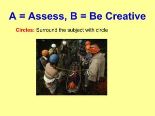 A = Assess, B = Be Creative
Circles: Surround the subject with circle
 