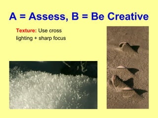 A = Assess, B = Be Creative
Texture: Use cross
lighting + sharp focus
 