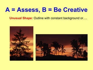 A = Assess, B = Be Creative
Unusual Shape: Outline with constant background or….
 