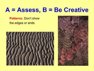 A = Assess, B = Be Creative
Patterns: Don’t show
the edges or ends
 