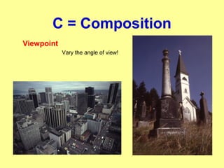 C = Composition
Viewpoint
Vary the angle of view!
 