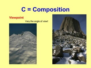 C = Composition
Viewpoint
Vary the angle of view!
 