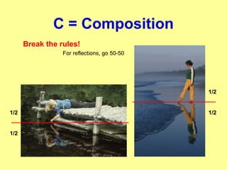C = Composition
Break the rules!
For reflections, go 50-50
1/2
1/21/2
1/2
 