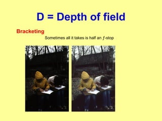 D = Depth of field
Bracketing
Sometimes all it takes is half an ƒ-stop
 