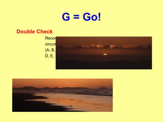 G = Go!
Double Check
Reconfirm
circumstances
(A, B, C,
D, E, F)
 