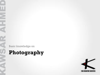 Photography
Basic knowledge on
 