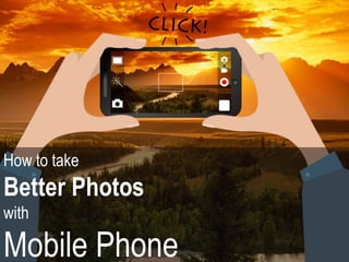 How to take
Better Photos
with
Mobile Phone
 