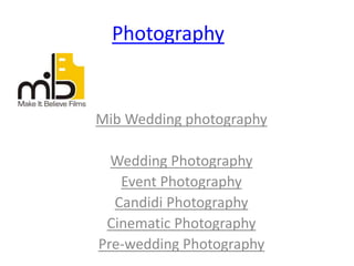 Photography
Mib Wedding photography
Wedding Photography
Event Photography
Candidi Photography
Cinematic Photography
Pre-wedding Photography
 