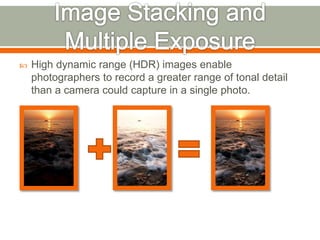  High dynamic range (HDR) images enable
photographers to record a greater range of tonal detail
than a camera could capture in a single photo.
 