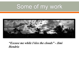 “Excuse me while I kiss the clouds” - Jimi
Hendrix
 