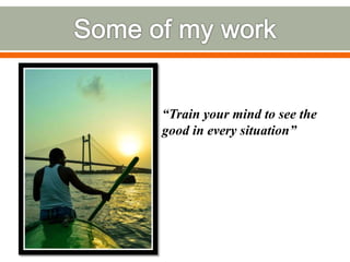 “Train your mind to see the
good in every situation”
 