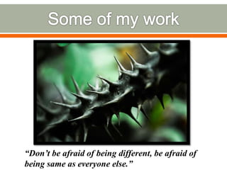“Don’t be afraid of being different, be afraid of
being same as everyone else.”
 