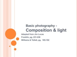 Basic photography -
Composition & light
Adapted from Jim Lucas
Franklin, pg. 231-238
Williams & Tollett, pg. 185-192
 