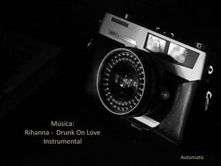 Música:
Rihanna - Drunk On Love
     Instrumental

                          Automatic
 