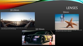 LENSES
10-24mm
http://3zgehi1uaxi23dphbrgqa50r6z.wpengine.netdna-cdn.com/wp-
content/uploads/2013/01/DSC0280.jpg
18-55mm
50mm
http://blog.iamnikon.com/en_GB/product-news/get-creative-with-
our-new-af-s-nikkor-50mm-f1-8g-lens/
 