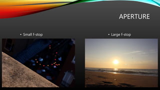 APERTURE
• Small f-stop • Large f-stop
 