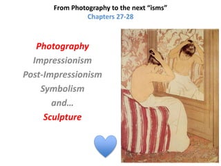 From Photography to the next “isms”
Chapters 27-28
Photography
Impressionism
Post-Impressionism
Symbolism
and…
Sculpture
 