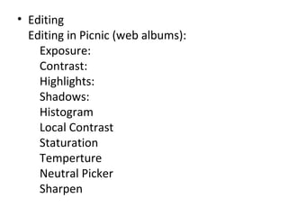Editing Editing in Picnic (web albums):     Exposure:     Contrast:     Highlights:     Shadows:     Histogram     Local Contrast     Staturation     Temperture     Neutral Picker     Sharpen      